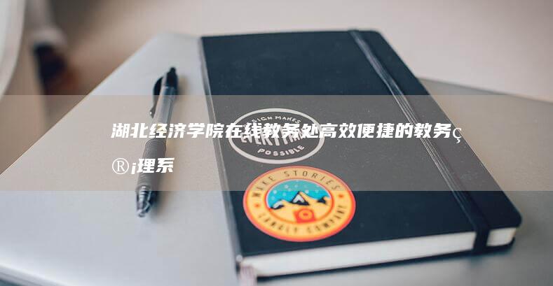 湖北经济学院在线教务处：高效便捷的教务管理系统